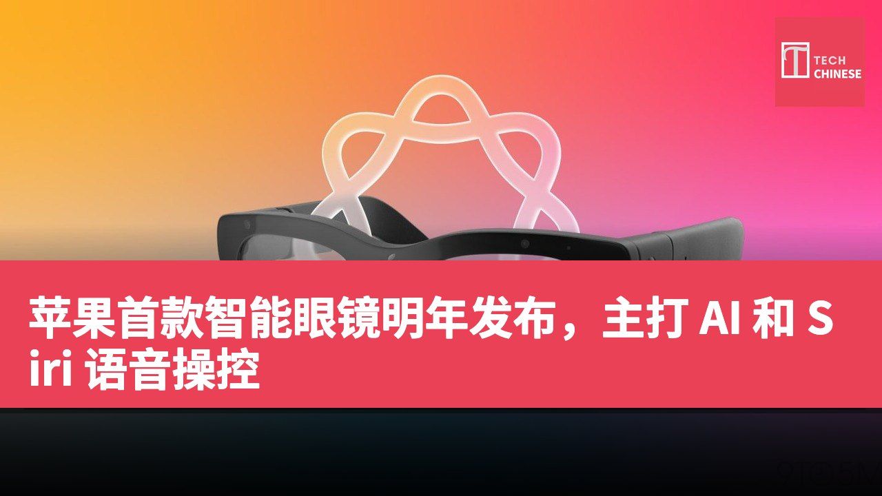 苹果首款智能眼镜明年发布,主打 AI 和 Siri 语音操控