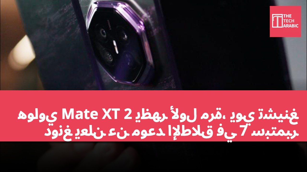 هواوي Mate XT 2 يظهر لأول مرة، يوي تشينغ دونغ يعلن عن موعد الإطلاق في 7 سبتمبر