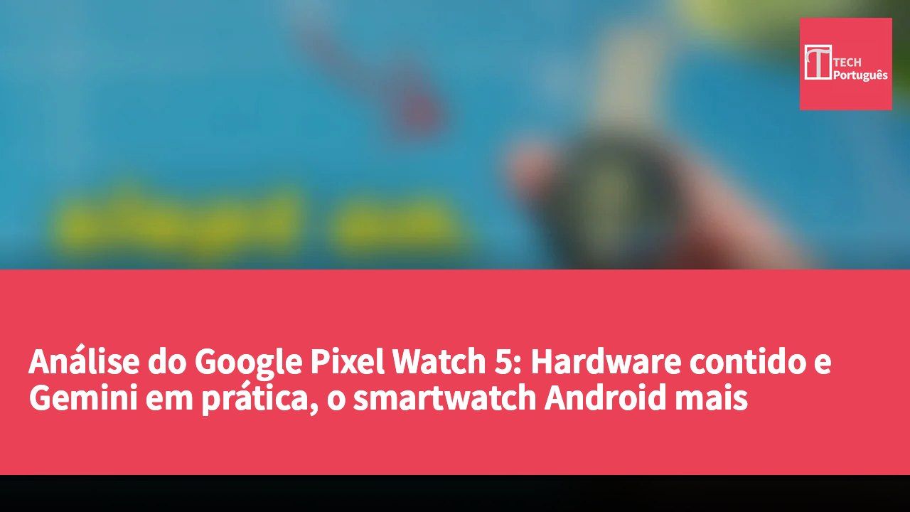 Análise do Google Pixel Watch 5: Hardware contido e Gemini em prática, o smartwatch Android mais subestimado