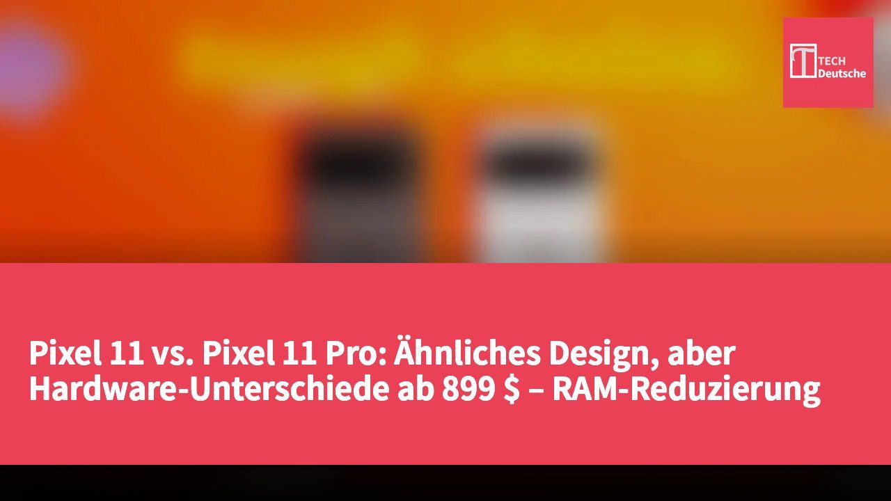 Pixel 11 vs. Pixel 11 Pro: Ähnliches Design, aber Hardware-Unterschiede ab 899 $ – RAM-Reduzierung beachten