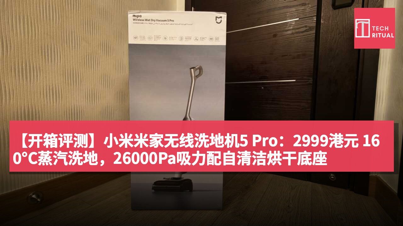 【开箱评测】小米米家无线洗地机5 Pro：2999港元 160°C蒸汽洗地，26000Pa吸力配自清洁烘干底座