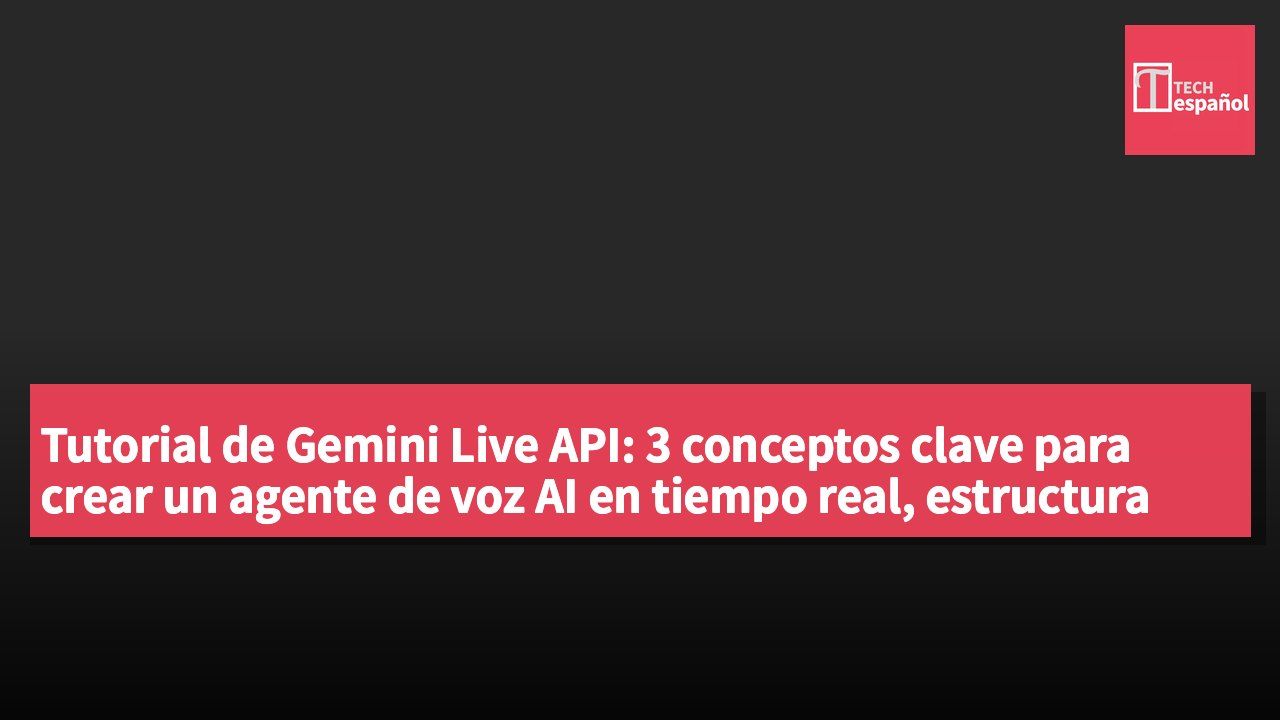 Tutorial de Gemini Live API: 3 conceptos clave para crear un agente de voz AI en tiempo real, estructura WebSocket + código oficial