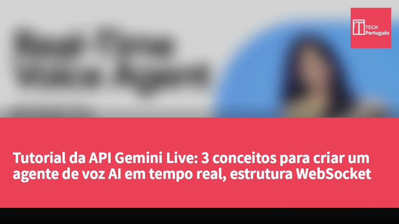 Tutorial da API Gemini Live: 3 conceitos para criar um agente de voz AI em tempo real, estrutura WebSocket + código oficial