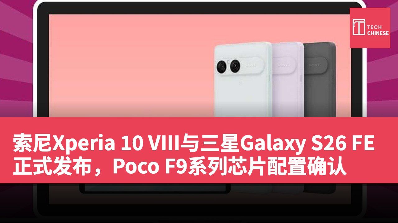 索尼Xperia 10 VIII与三星Galaxy S26 FE正式发布,Poco F9系列芯片配置确认