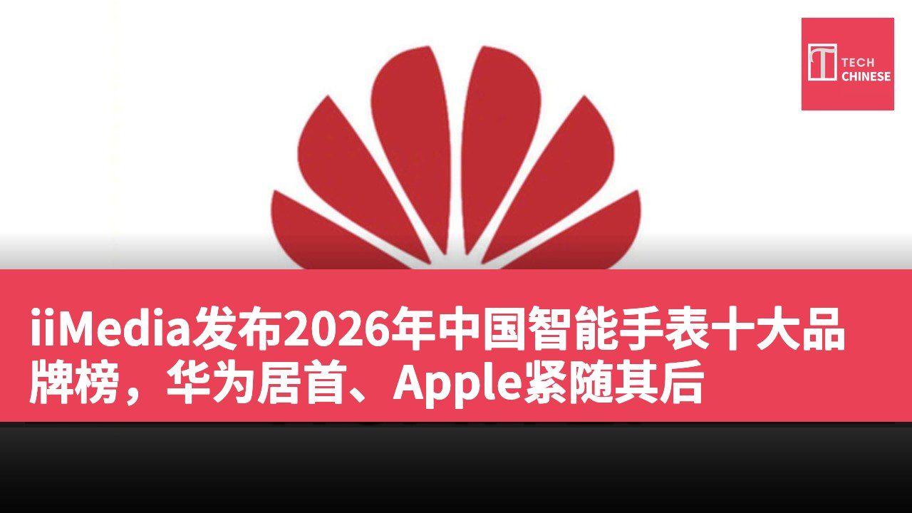 iiMedia发布2026年中国智能手表十大品牌榜，华为居首、Apple紧随其后