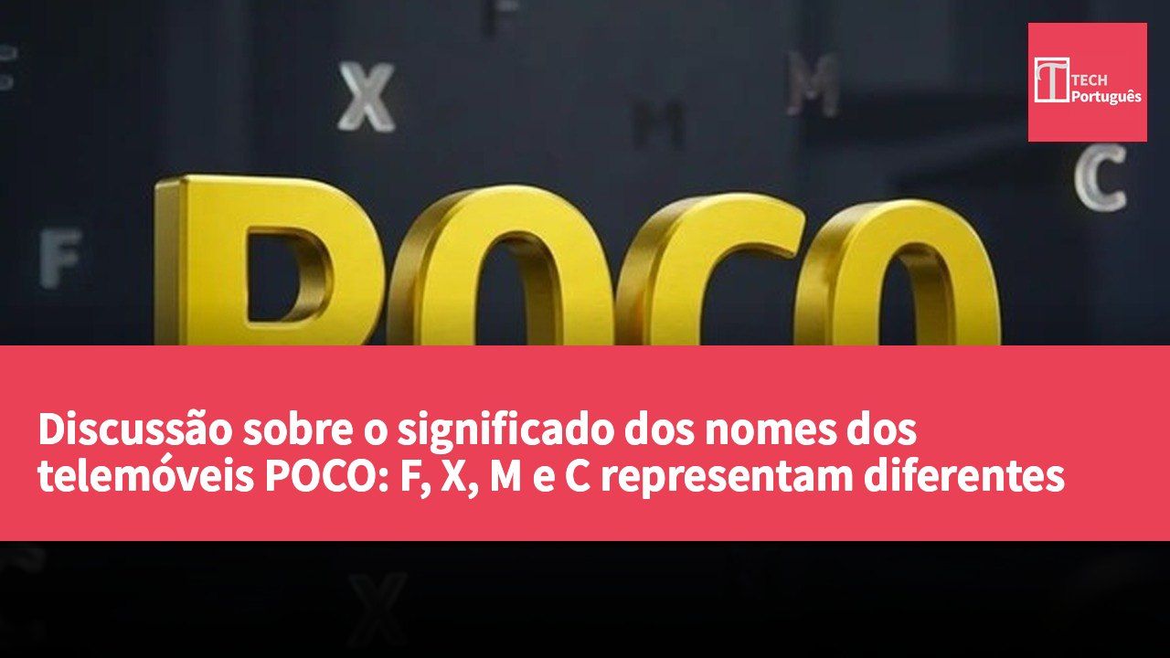Discussão sobre o significado dos nomes dos telemóveis POCO: F, X, M e C representam diferentes posicionamentos.