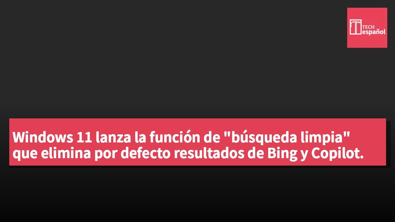 Windows 11 lanza la función de "búsqueda limpia" que elimina por defecto resultados de Bing y Copilot.
