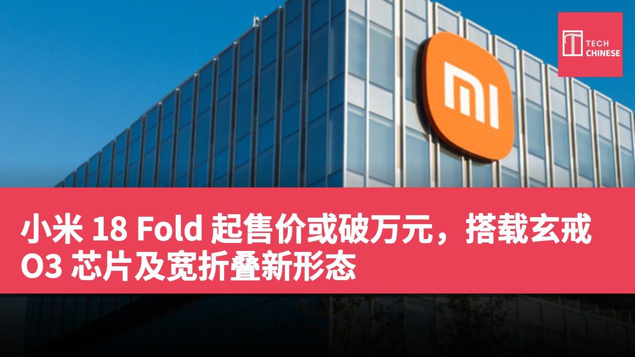 小米 18 Fold 起售价或破万元,搭载玄戒 O3 芯片及宽折叠新形态