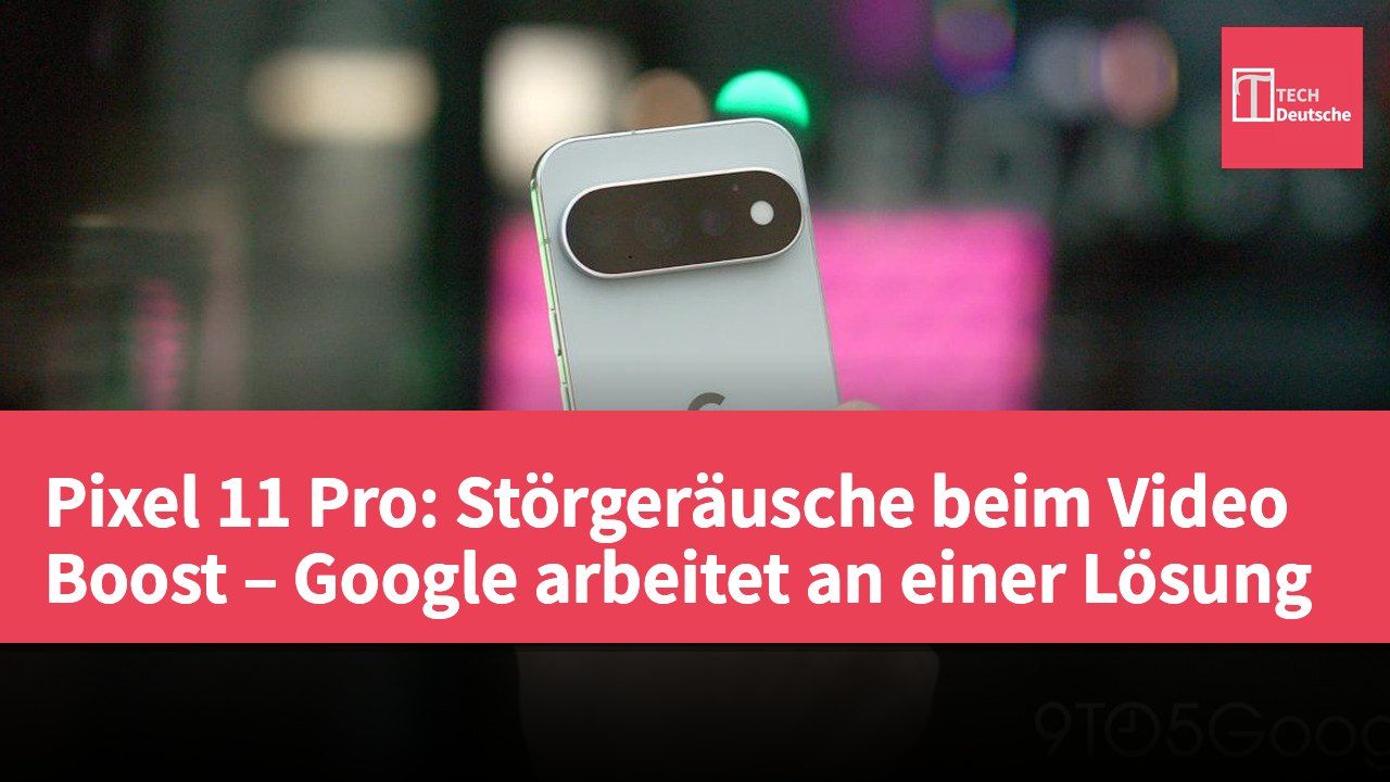 Pixel 11 Pro: Störgeräusche beim Video Boost – Google arbeitet an einer Lösung