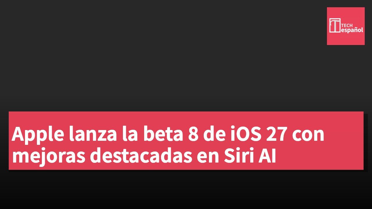 Apple lanza la beta 8 de iOS 27 con mejoras destacadas en Siri AI
