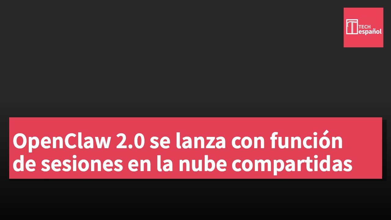 OpenClaw 2.0 se lanza con función de sesiones en la nube compartidas
