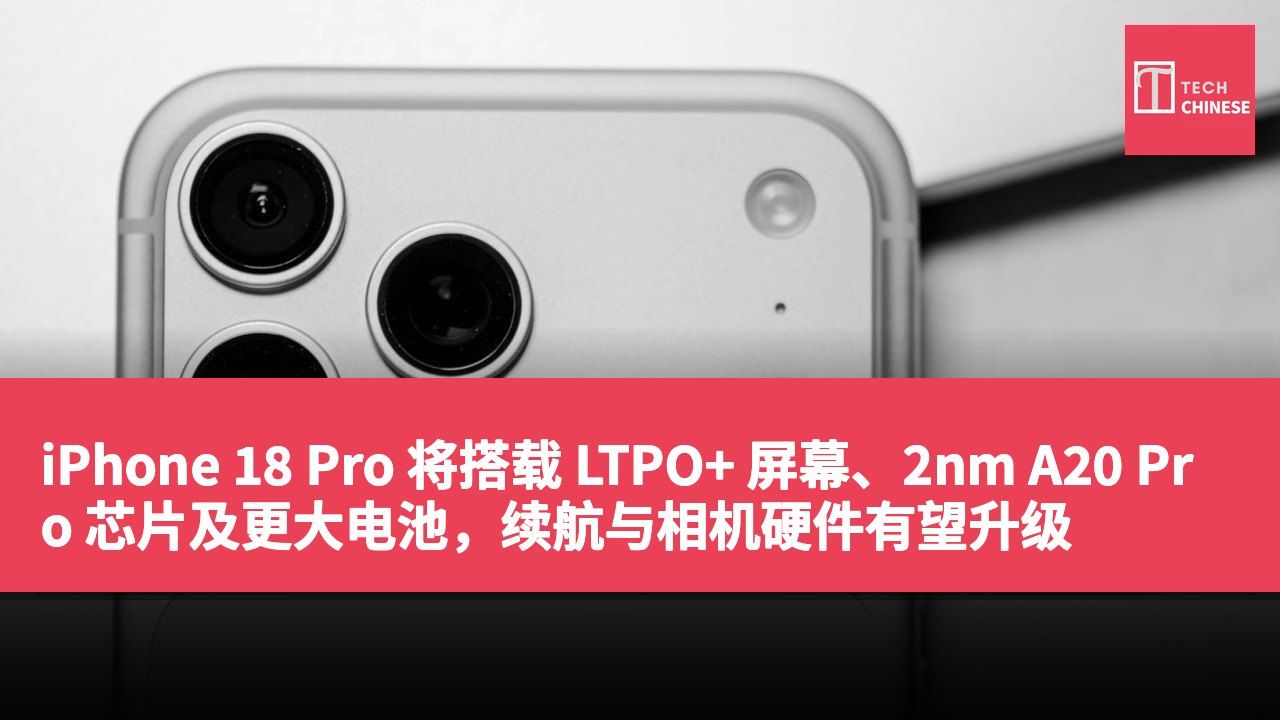 iPhone 18 Pro 将搭载 LTPO+ 屏幕、2nm A20 Pro 芯片及更大电池,续航与相机硬件有望升级