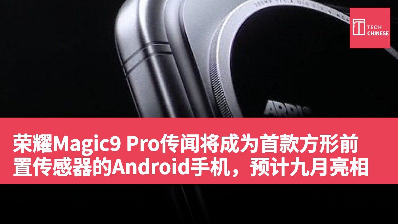 荣耀Magic9 Pro传闻将成为首款方形前置传感器的Android手机,预计九月亮相