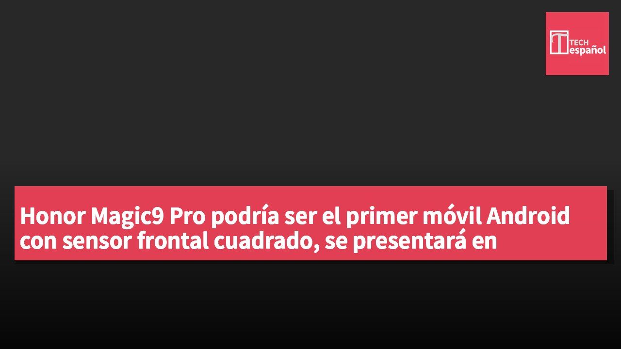 Honor Magic9 Pro podría ser el primer móvil Android con sensor frontal cuadrado, se presentará en septiembre.