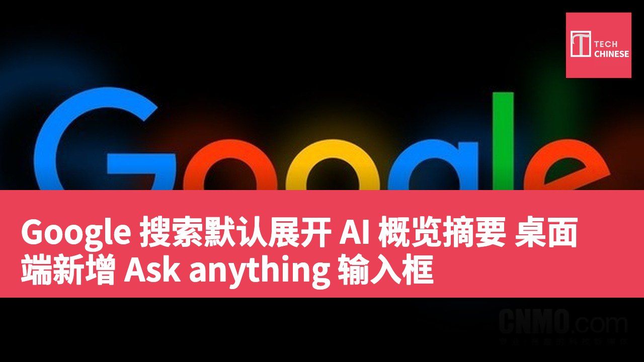 Google 搜索默认展开 AI 概览摘要 桌面端新增 Ask anything 输入框