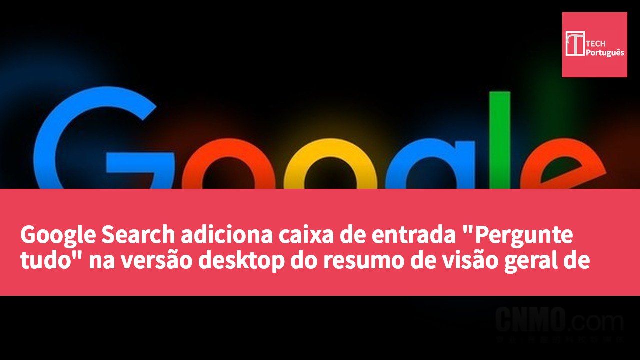Google Search adiciona caixa de entrada "Pergunte tudo" na versão desktop do resumo de visão geral de IA.