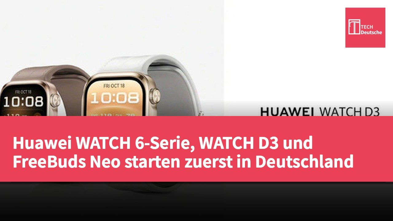 Huawei WATCH 6-Serie, WATCH D3 und FreeBuds Neo starten zuerst in Deutschland