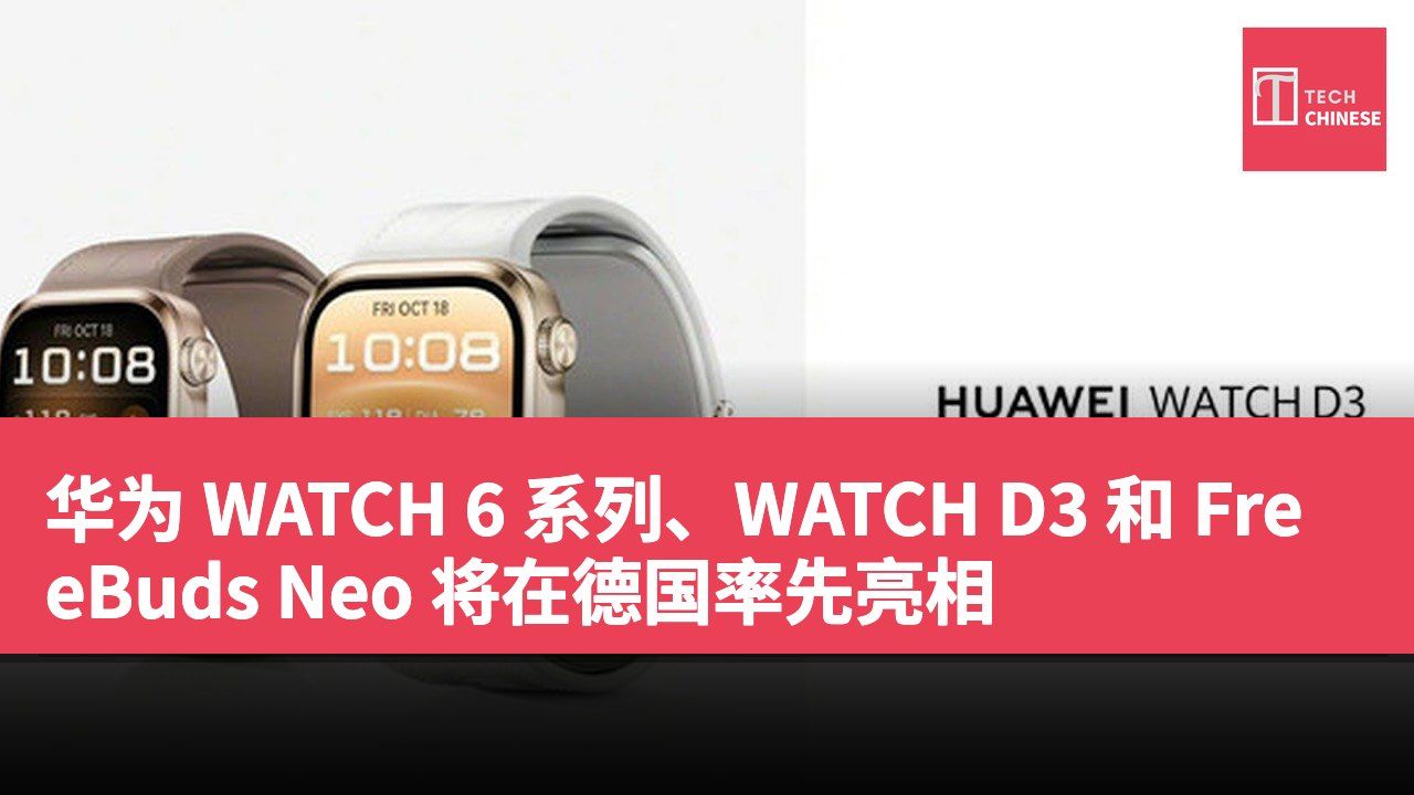 华为 WATCH 6 系列、WATCH D3 和 FreeBuds Neo 将在德国率先亮相