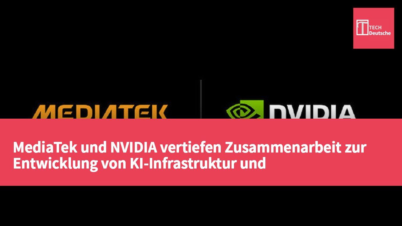 MediaTek und NVIDIA vertiefen Zusammenarbeit zur Entwicklung von KI-Infrastruktur und Fahrzeugprodukten