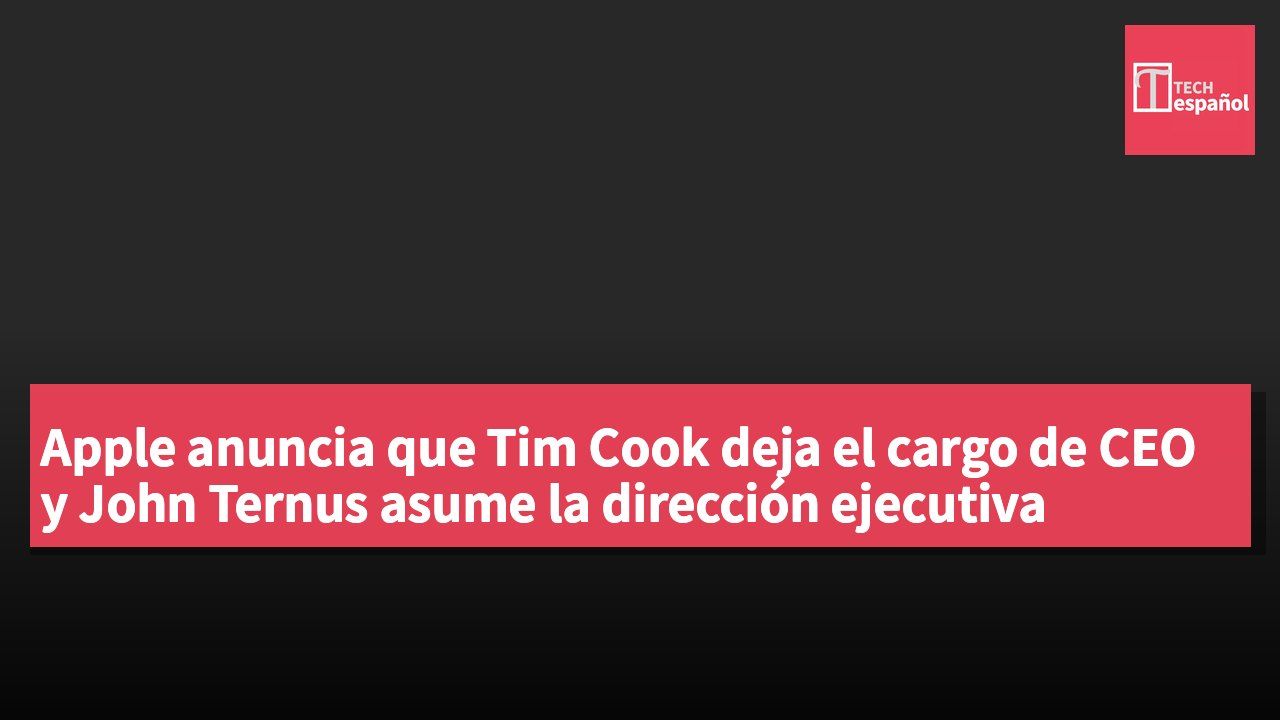 Apple anuncia que Tim Cook deja el cargo de CEO y John Ternus asume la dirección ejecutiva