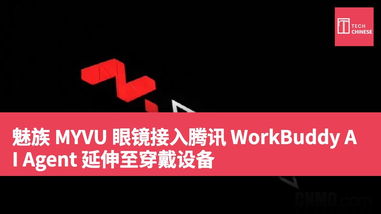 魅族 MYVU 眼镜接入腾讯 WorkBuddy AI Agent 延伸至穿戴设备