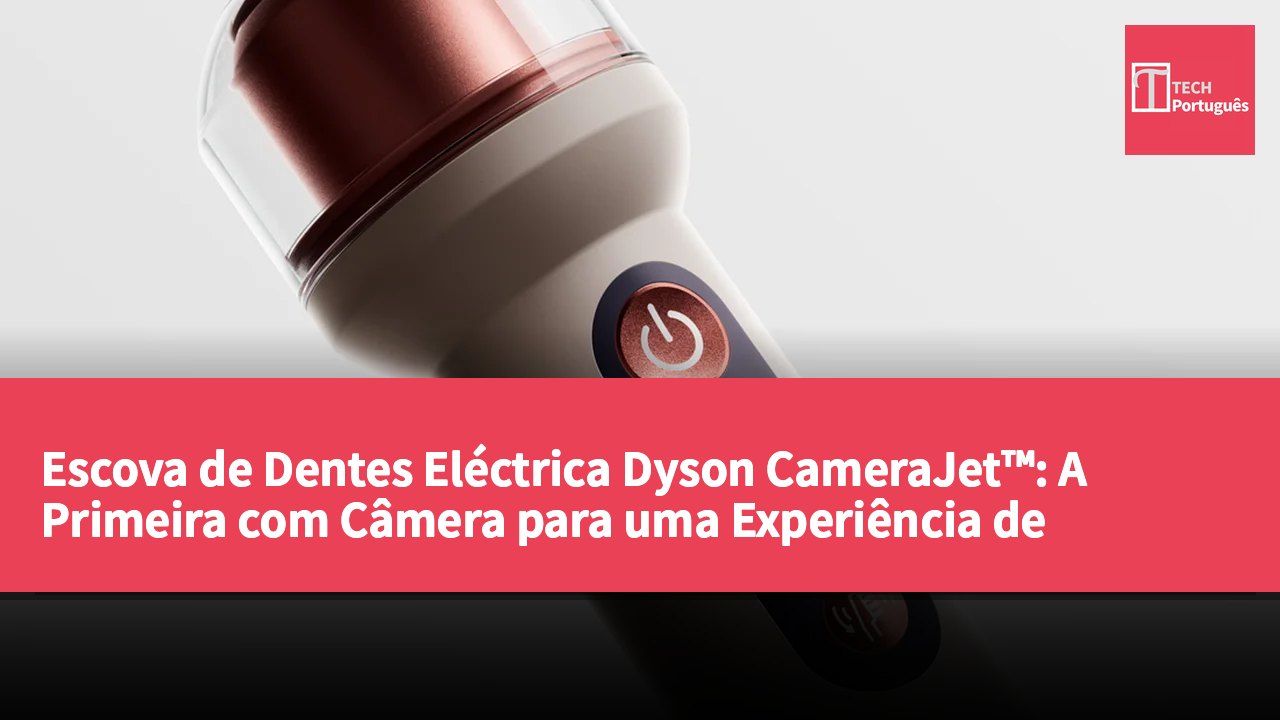 Escova de Dentes Eléctrica Dyson CameraJet™: A Primeira com Câmera para uma Experiência de Higiene Inovadora