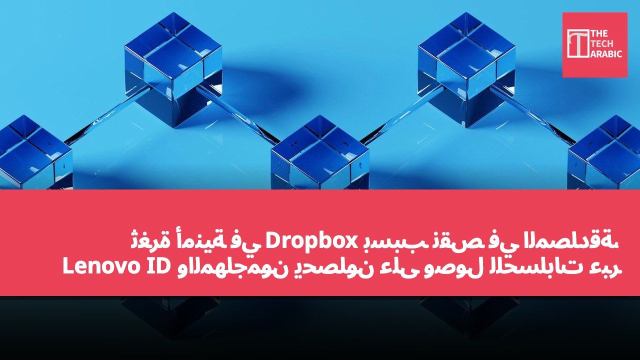 ثغرة أمنية في Dropbox بسبب نقص في المصادقة، والمهاجمون يحصلون على وصول للحسابات عبر Lenovo ID