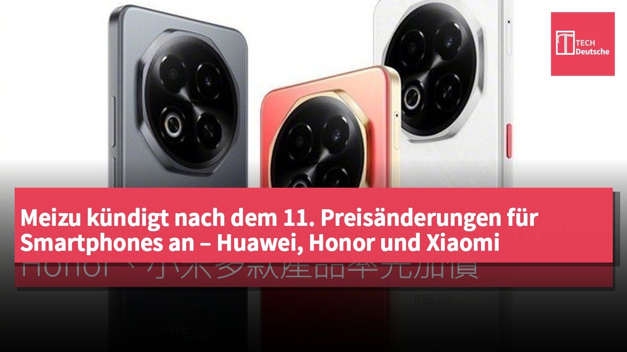 Meizu kündigt nach dem 11. Preisänderungen für Smartphones an – Huawei, Honor und Xiaomi erhöhen Preise für mehrere Modelle zuerst.