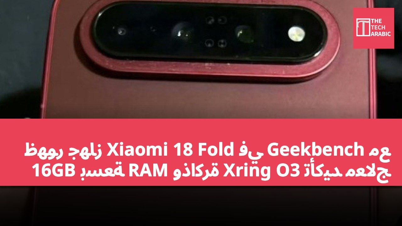 ظهور جهاز Xiaomi 18 Fold في Geekbench مع تأكيد معالج Xring O3 وذاكرة RAM بسعة 16GB