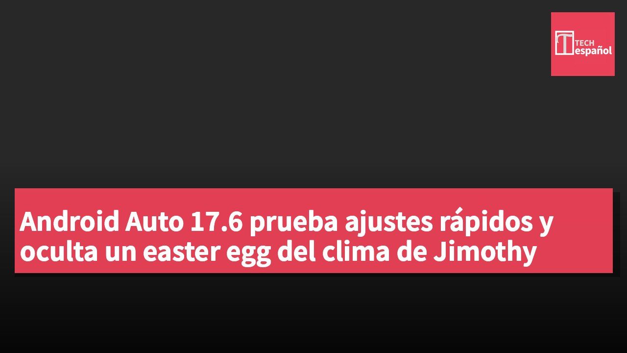 Android Auto 17.6 prueba ajustes rápidos y oculta un easter egg del clima de Jimothy