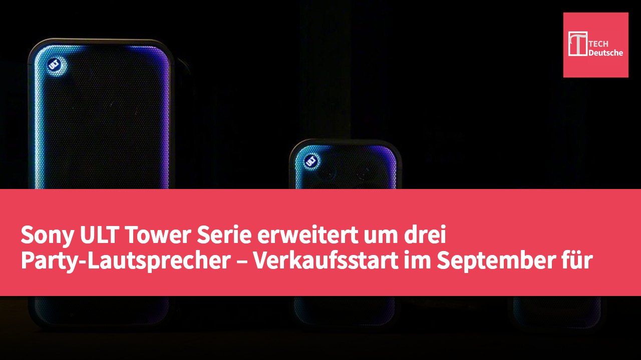 Sony ULT Tower Serie erweitert um drei Party-Lautsprecher – Verkaufsstart im September für 450 US-Dollar