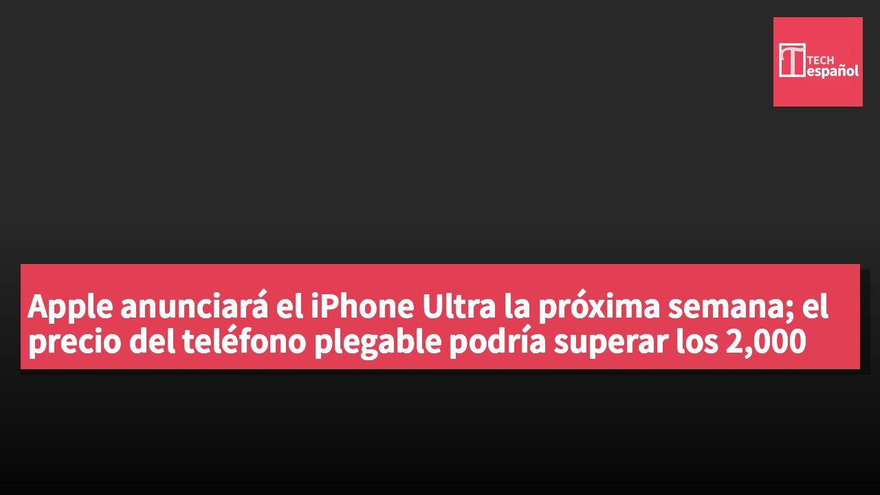 Apple anunciará el iPhone Ultra la próxima semana; el precio del teléfono plegable podría superar los 2,000 USD.