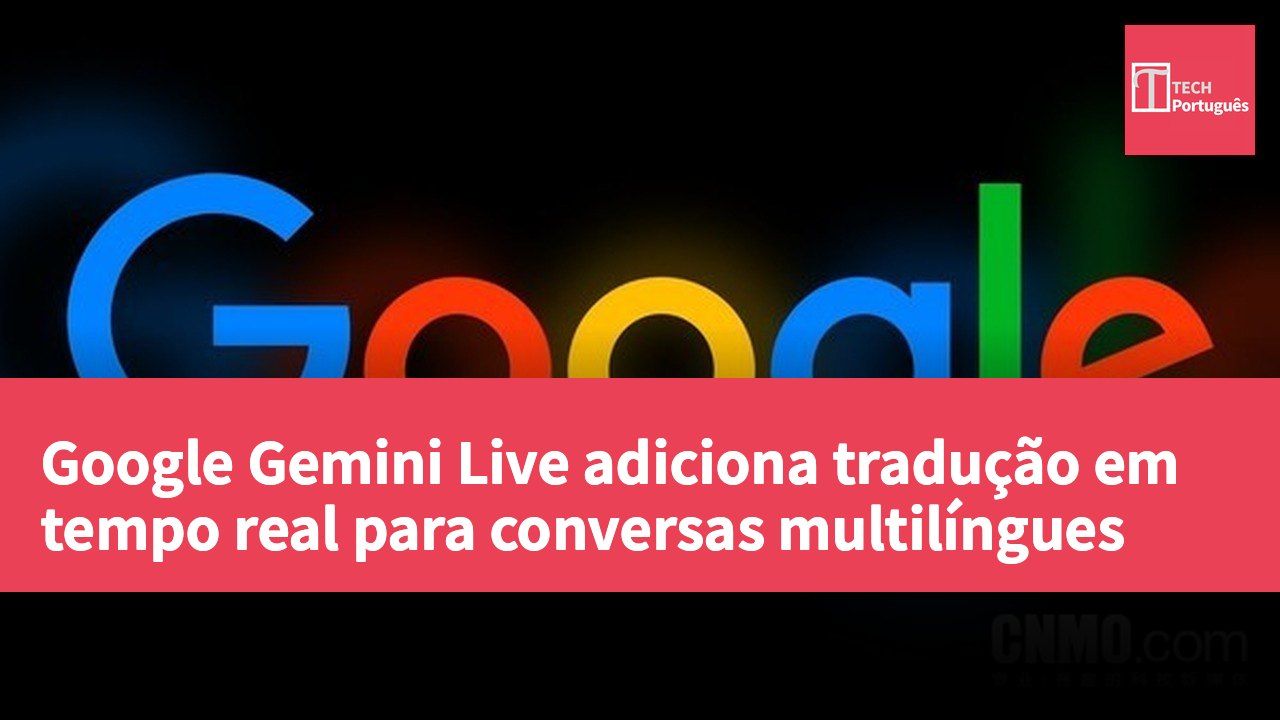 Google Gemini Live adiciona tradução em tempo real para conversas multilíngues