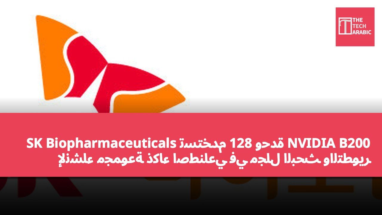 SK Biopharmaceuticals تستخدم 128 وحدة NVIDIA B200 لإنشاء مجموعة ذكاء اصطناعي في مجال البحث والتطوير الطبي الحيوي