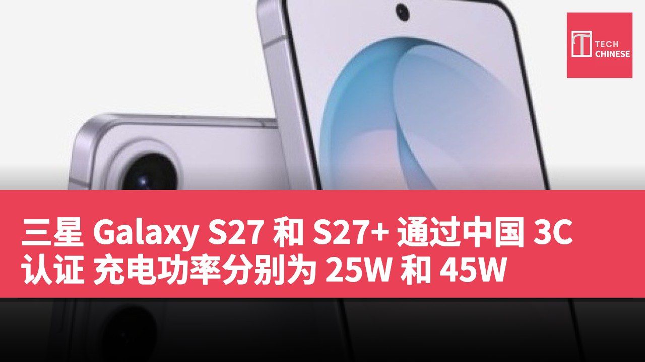 三星 Galaxy S27 和 S27+ 通过中国 3C 认证 充电功率分别为 25W 和 45W