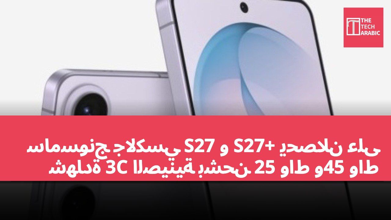 سامسونج جالكسي S27 و S27+ يحصلان على شهادة 3C الصينية بشحن 25 واط و45 واط