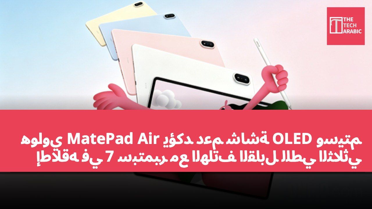 هواوي MatePad Air يؤكد دعم شاشة OLED وسيتم إطلاقه في 7 سبتمبر مع الهاتف القابل للطي الثلاثي