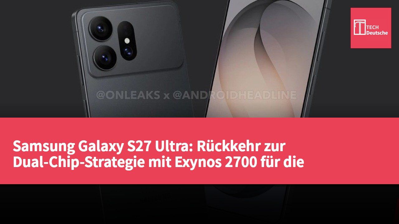 Samsung Galaxy S27 Ultra: Rückkehr zur Dual-Chip-Strategie mit Exynos 2700 für die koreanische und europäische Version