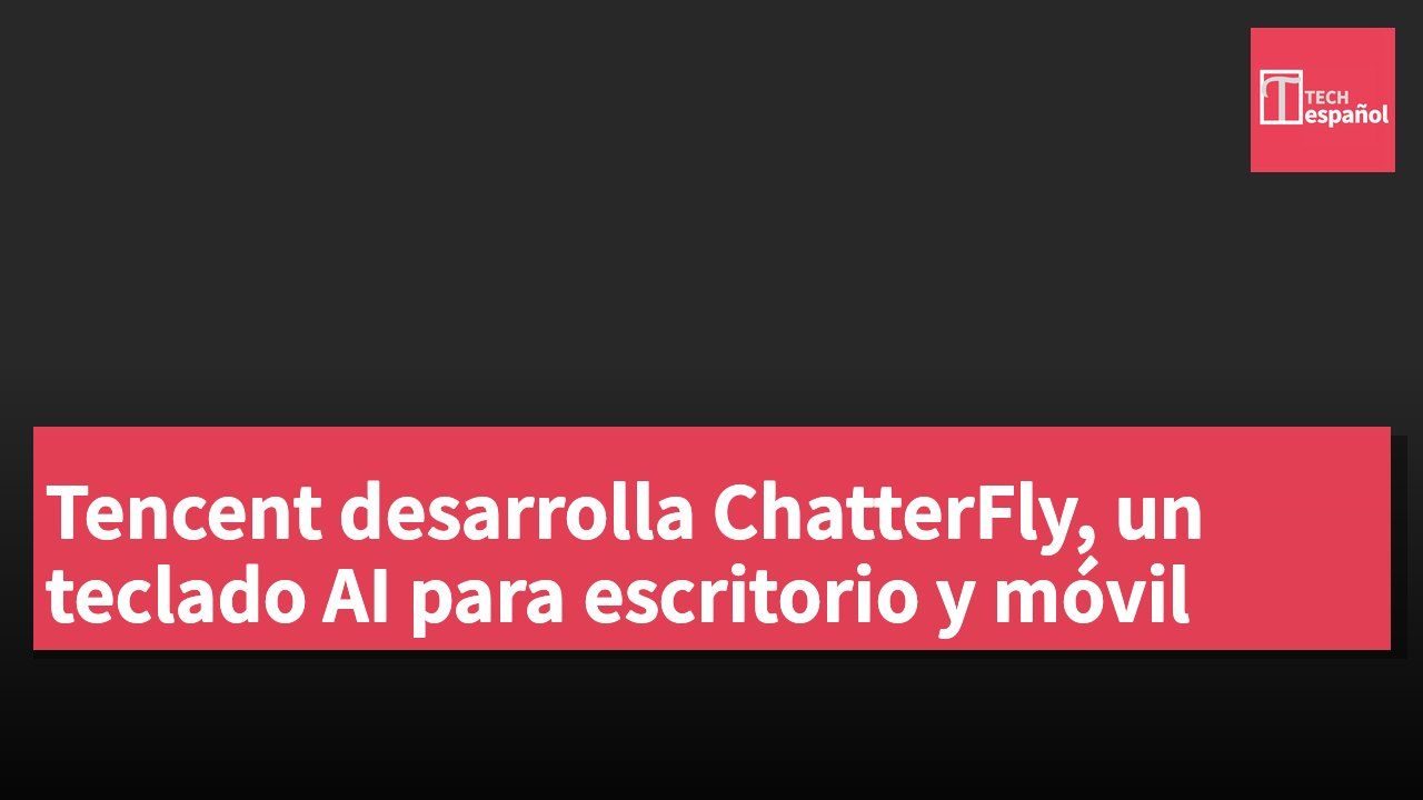 Tencent desarrolla ChatterFly, un teclado AI para escritorio y móvil