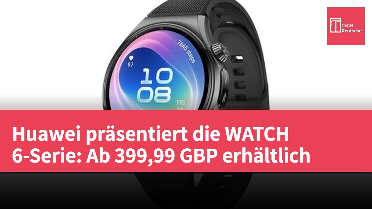 Huawei präsentiert die WATCH 6-Serie: Ab 399,99 GBP erhältlich