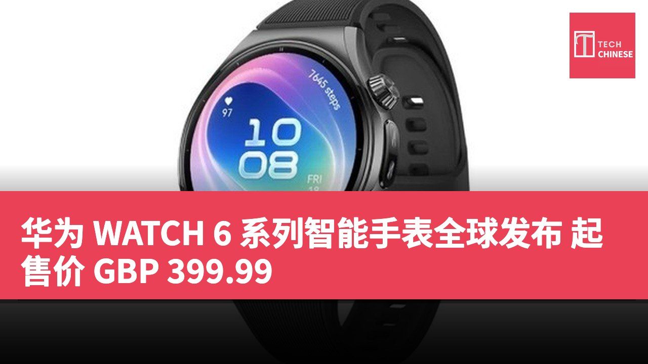 华为 WATCH 6 系列智能手表全球发布 起售价 GBP 399.99