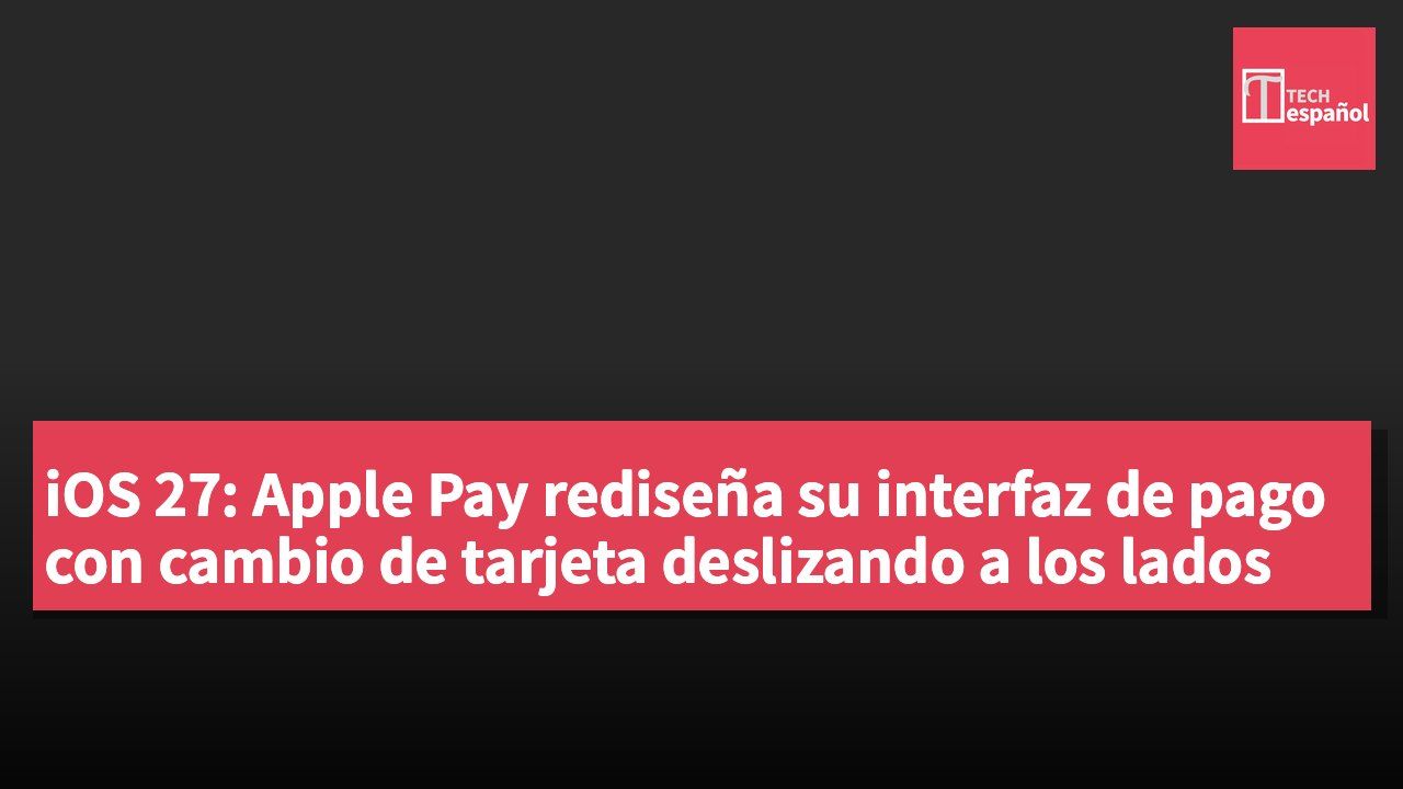 iOS 27: Apple Pay rediseña su interfaz de pago con cambio de tarjeta deslizando a los lados
