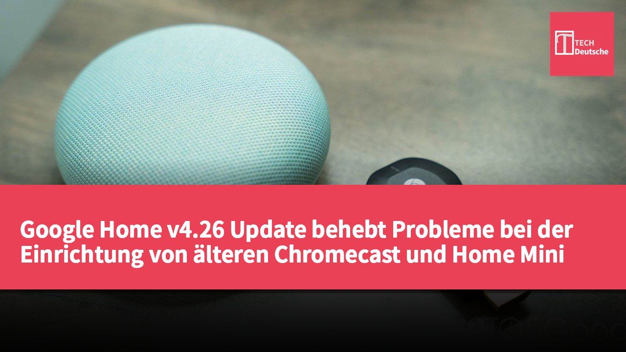 Google Home v4.26 Update behebt Probleme bei der Einrichtung von älteren Chromecast und Home Mini