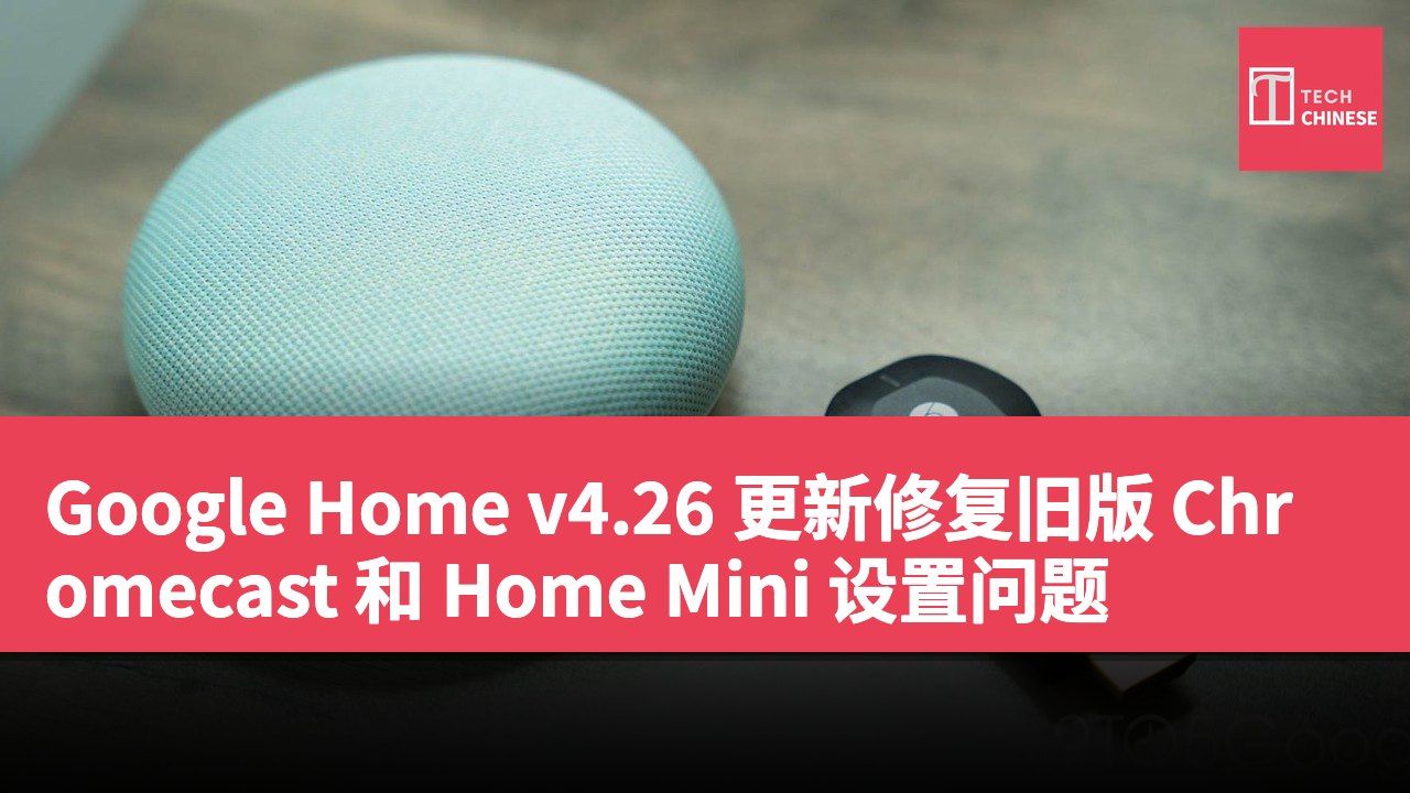 Google Home v4.26 更新修复旧版 Chromecast 和 Home Mini 设置问题