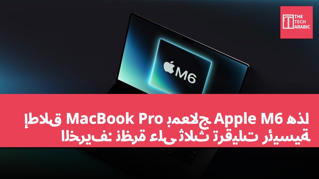إطلاق MacBook Pro بمعالج Apple M6 هذا الخريف: نظرة على ثلاث ترقيات رئيسية
