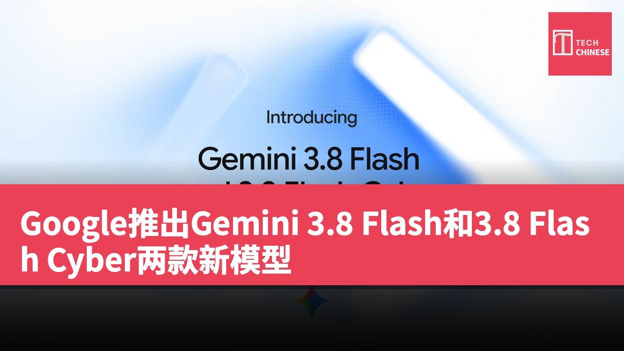 Google推出Gemini 3.8 Flash和3.8 Flash Cyber两款新模型