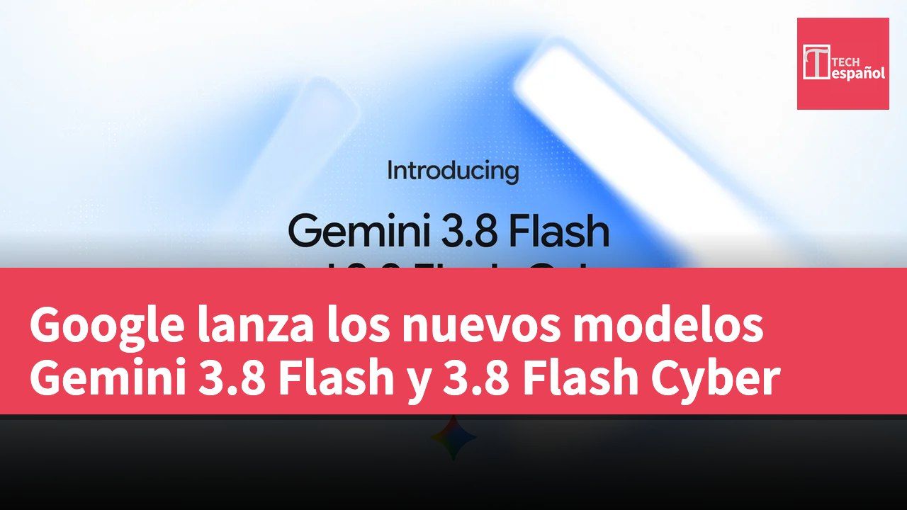 Google lanza los nuevos modelos Gemini 3.8 Flash y 3.8 Flash Cyber