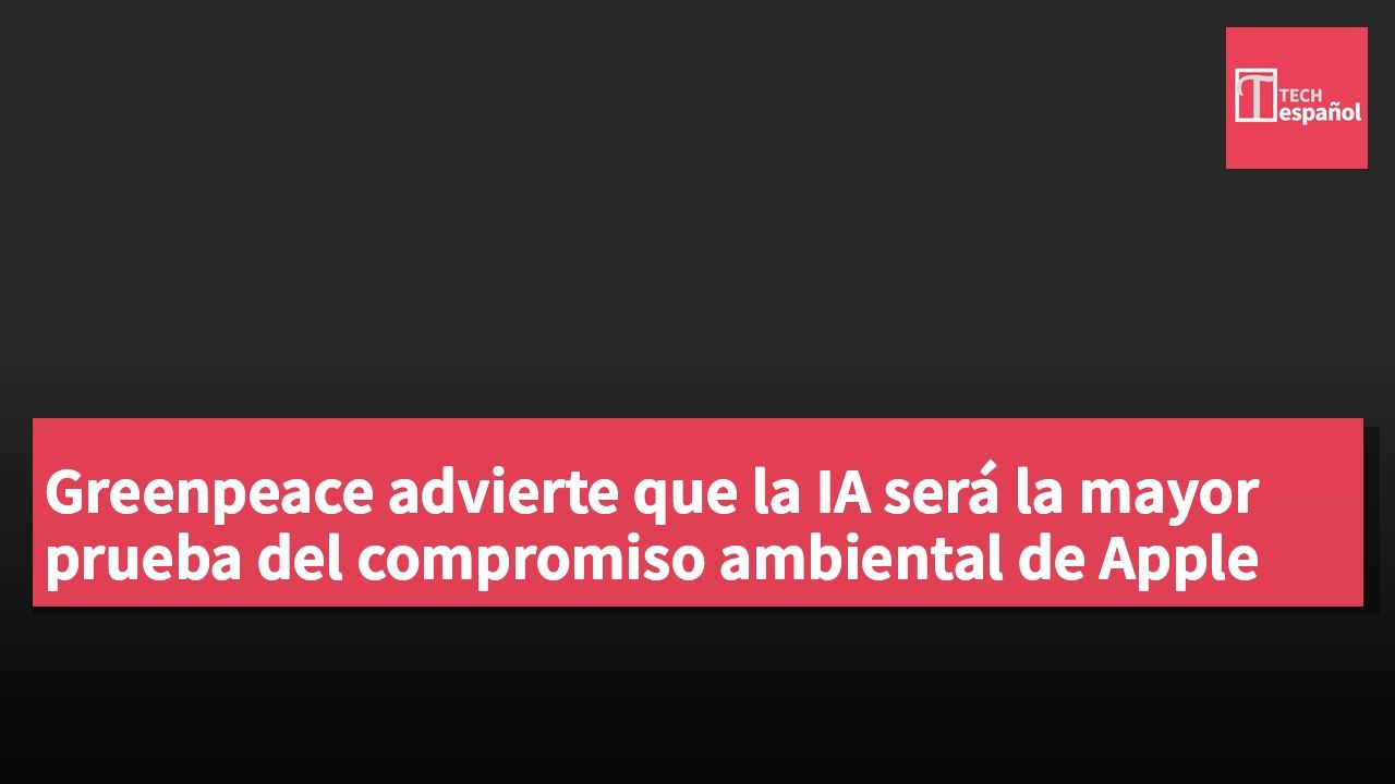 Greenpeace advierte que la IA será la mayor prueba del compromiso ambiental de Apple
