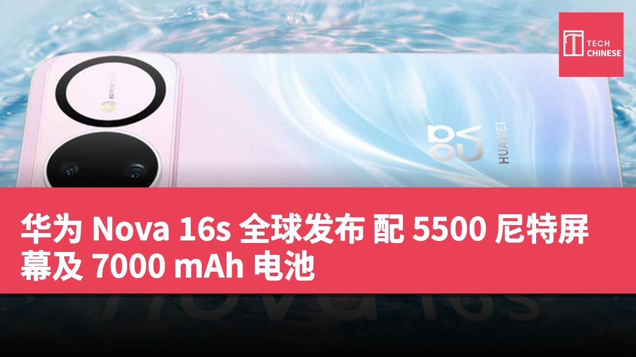 华为 Nova 16s 全球发布 配 5500 尼特屏幕及 7000 mAh 电池