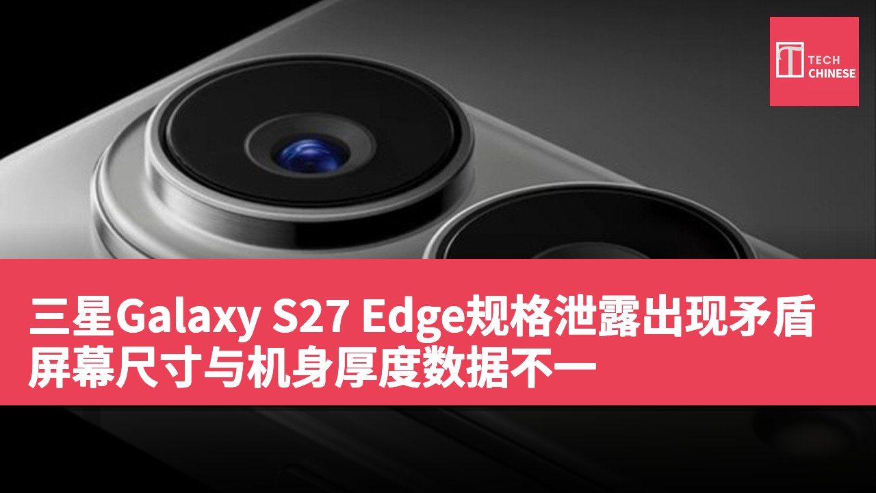 三星Galaxy S27 Edge规格泄露出现矛盾 屏幕尺寸与机身厚度数据不一